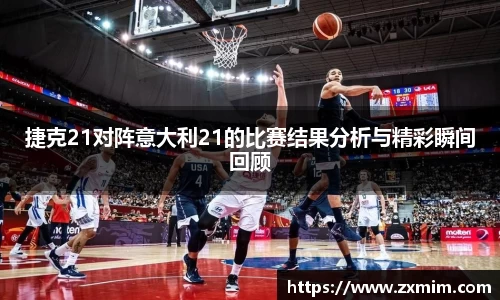 捷克21对阵意大利21的比赛结果分析与精彩瞬间回顾