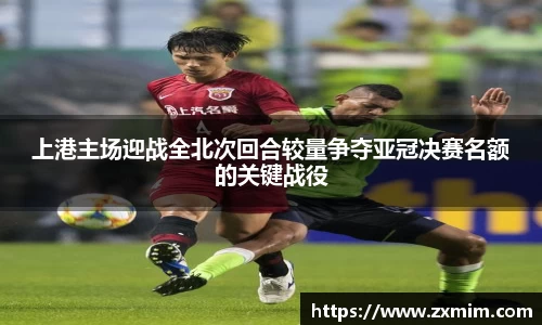 上港主场迎战全北次回合较量争夺亚冠决赛名额的关键战役